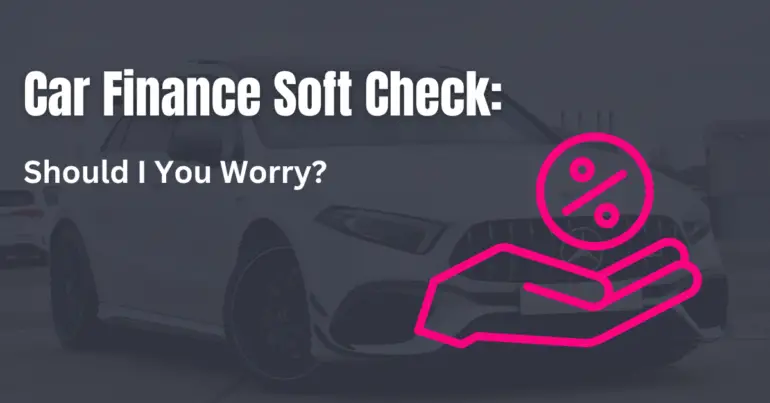 Car Finance Soft Check: Should I Worry?