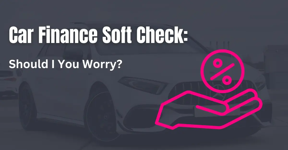 Car Finance Soft Check Should I Worry?